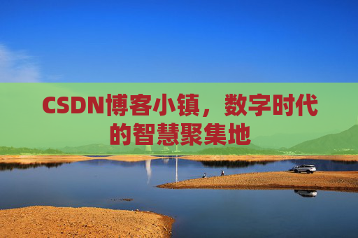 CSDN博客小镇，数字时代的智慧聚集地